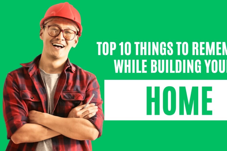 Top 10 Things to Remember While Building Your Home